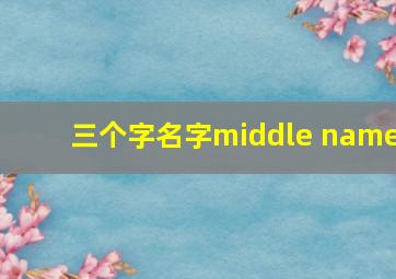 三个字名字middle name